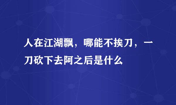 人在江湖飘，哪能不挨刀，一刀砍下去阿之后是什么