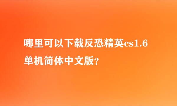 哪里可以下载反恐精英cs1.6单机简体中文版？