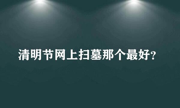 清明节网上扫墓那个最好？