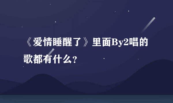 《爱情睡醒了》里面By2唱的歌都有什么？