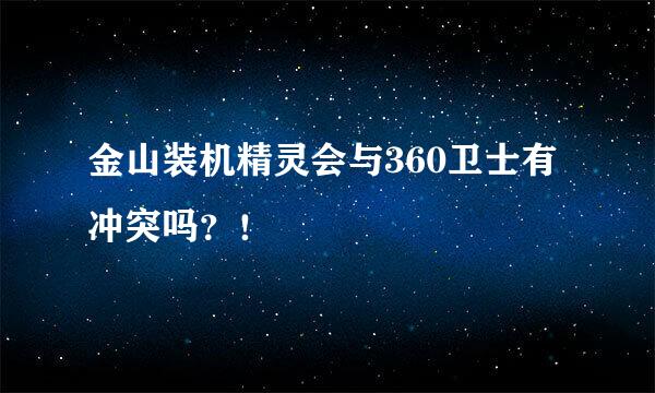 金山装机精灵会与360卫士有冲突吗？！