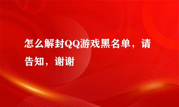 怎么解封QQ游戏黑名单，请告知，谢谢