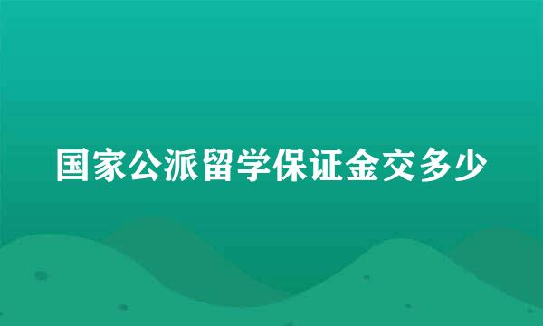 国家公派留学保证金交多少