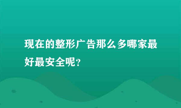 现在的整形广告那么多哪家最好最安全呢？