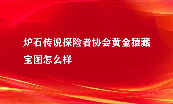 炉石传说探险者协会黄金猿藏宝图怎么样