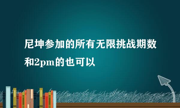 尼坤参加的所有无限挑战期数和2pm的也可以