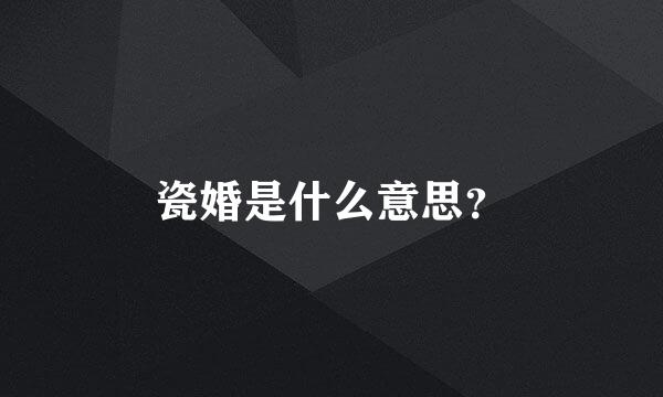 瓷婚是什么意思？