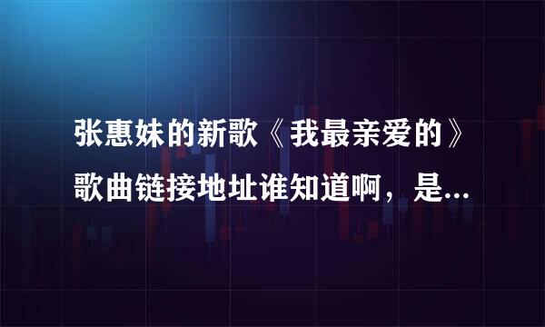 张惠妹的新歌《我最亲爱的》歌曲链接地址谁知道啊，是设置成空间背景音乐需要的，谢谢了