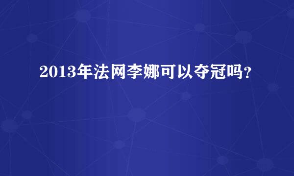 2013年法网李娜可以夺冠吗？