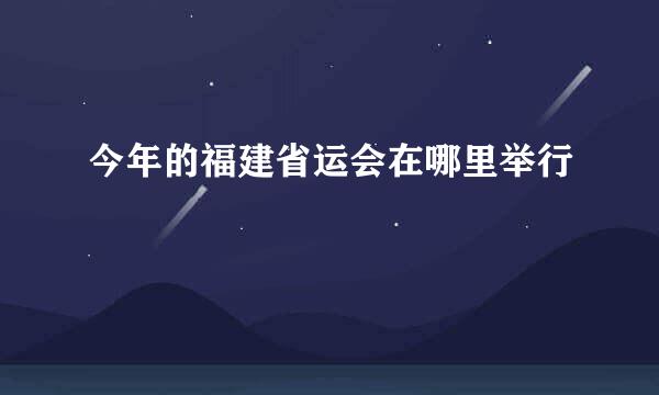 今年的福建省运会在哪里举行