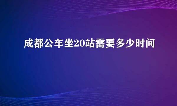 成都公车坐20站需要多少时间