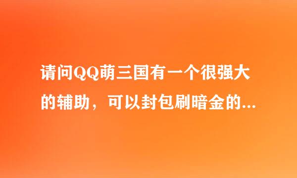 请问QQ萌三国有一个很强大的辅助，可以封包刷暗金的！求它叫什么名字？