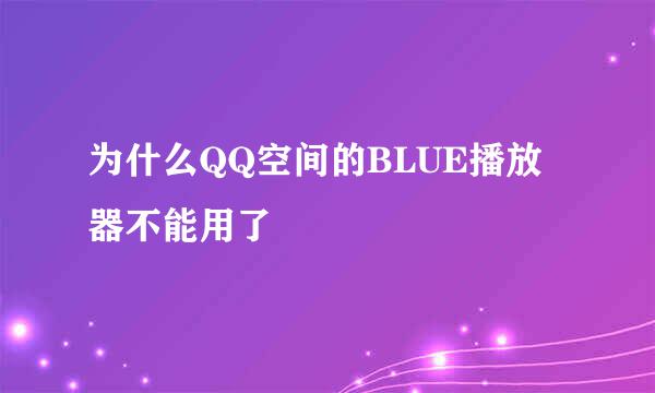 为什么QQ空间的BLUE播放器不能用了