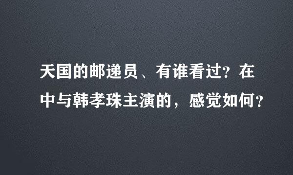 天国的邮递员、有谁看过？在中与韩孝珠主演的，感觉如何？