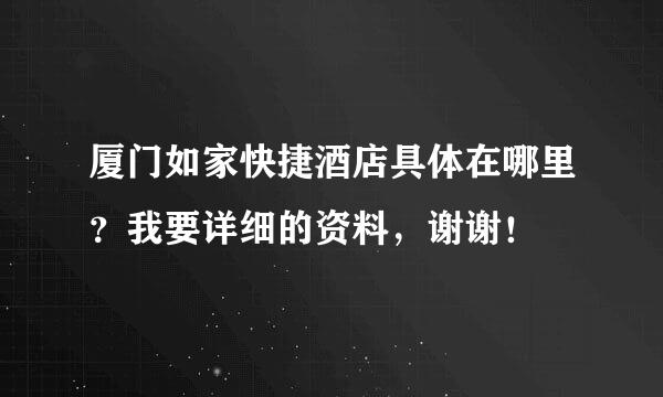 厦门如家快捷酒店具体在哪里？我要详细的资料，谢谢！