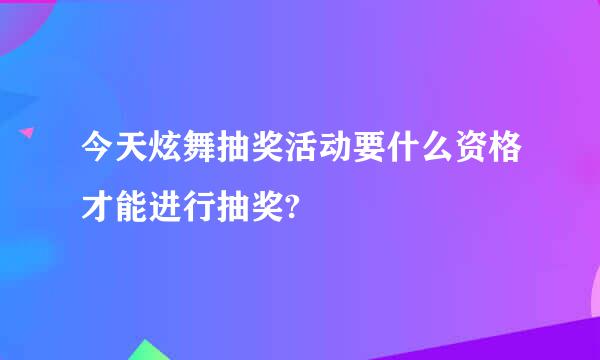 今天炫舞抽奖活动要什么资格才能进行抽奖?