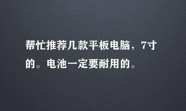 帮忙推荐几款平板电脑，7寸的。电池一定要耐用的。