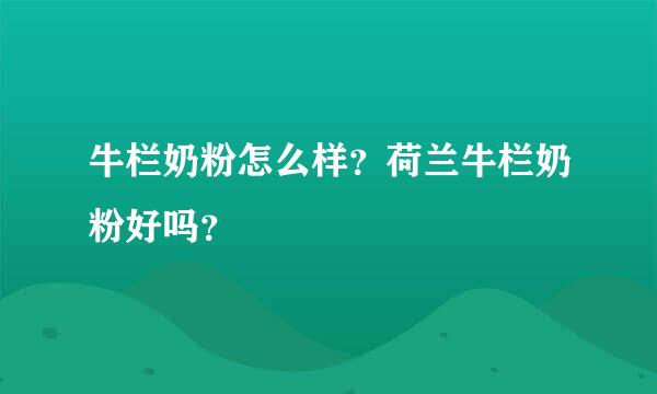 牛栏奶粉怎么样？荷兰牛栏奶粉好吗？