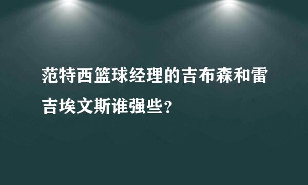 范特西篮球经理的吉布森和雷吉埃文斯谁强些？