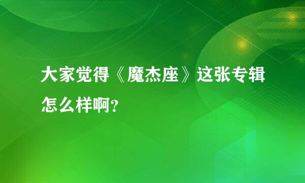 大家觉得《魔杰座》这张专辑怎么样啊？