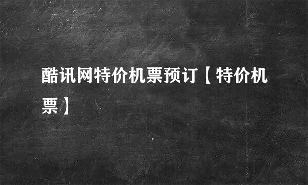 酷讯网特价机票预订【特价机票】