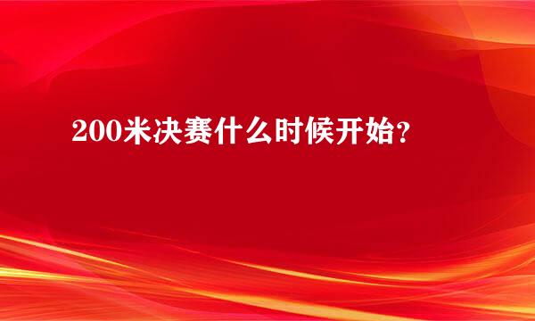 200米决赛什么时候开始？