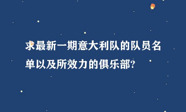 求最新一期意大利队的队员名单以及所效力的俱乐部?