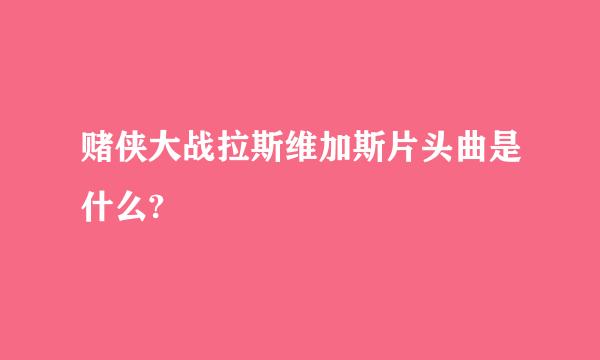 赌侠大战拉斯维加斯片头曲是什么?