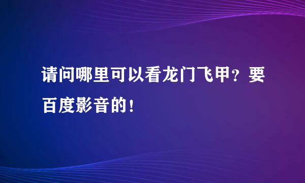 请问哪里可以看龙门飞甲？要百度影音的！