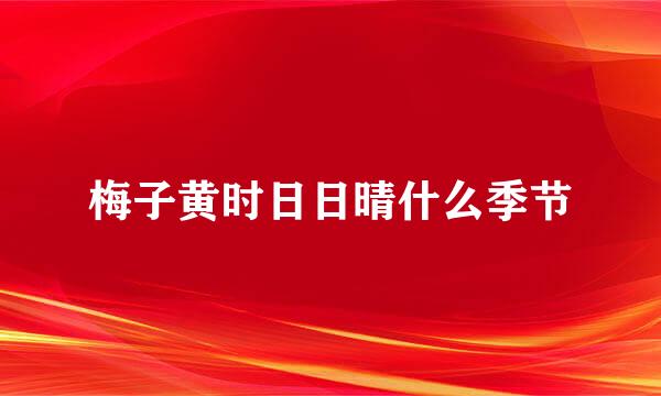 梅子黄时日日晴什么季节