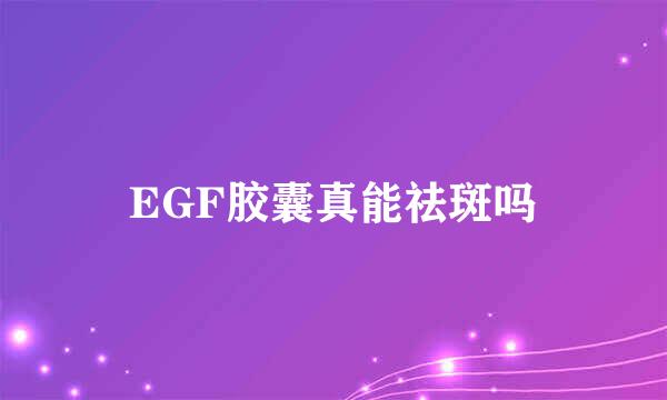 EGF胶囊真能祛斑吗