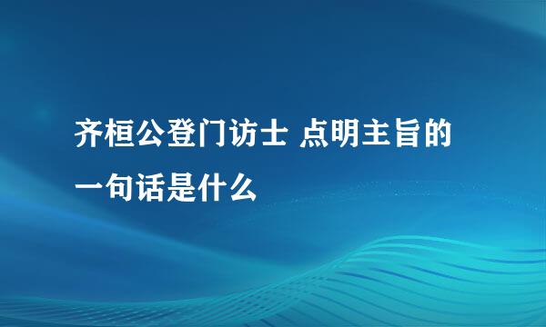 齐桓公登门访士 点明主旨的一句话是什么