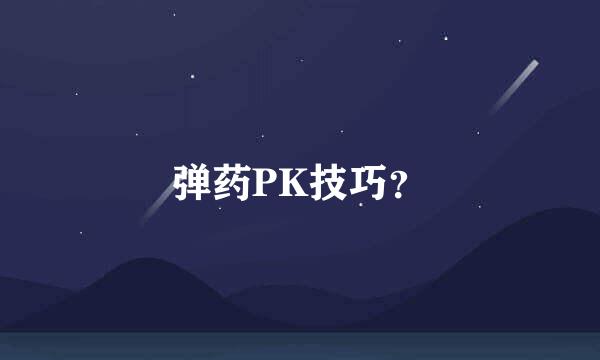 弹药PK技巧？