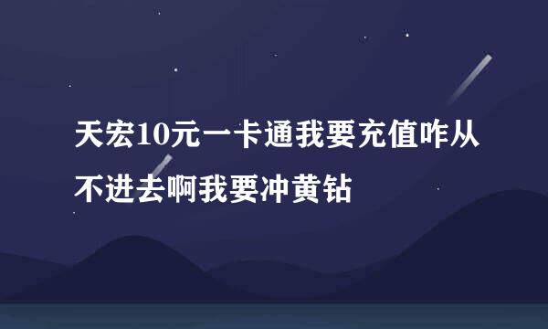 天宏10元一卡通我要充值咋从不进去啊我要冲黄钻