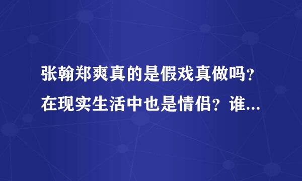 张翰郑爽真的是假戏真做吗？在现实生活中也是情侣？谁有详细的资料啊？