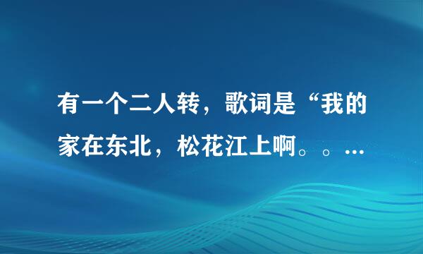 有一个二人转，歌词是“我的家在东北，松花江上啊。。。”请问歌名是什么？