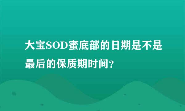 大宝SOD蜜底部的日期是不是最后的保质期时间？