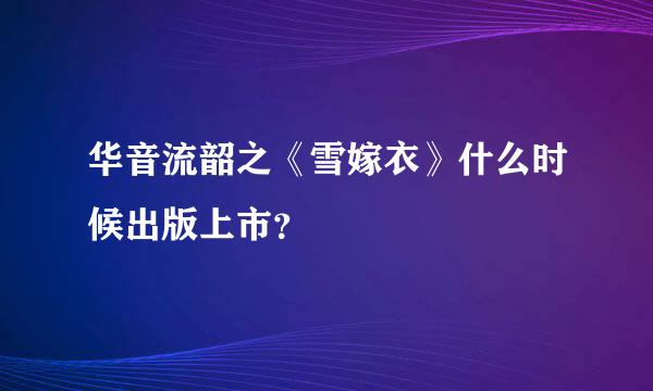 华音流韶之《雪嫁衣》什么时候出版上市？