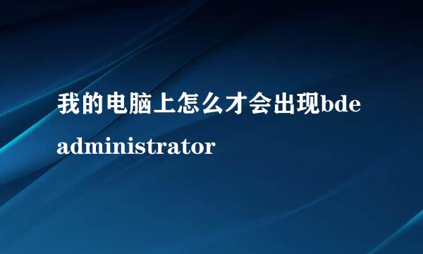 我的电脑上怎么才会出现bde administrator