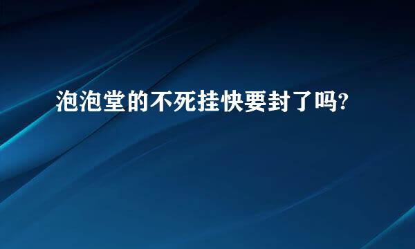 泡泡堂的不死挂快要封了吗?