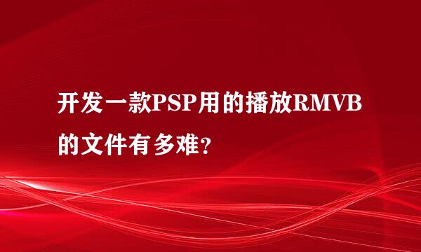 开发一款PSP用的播放RMVB的文件有多难？