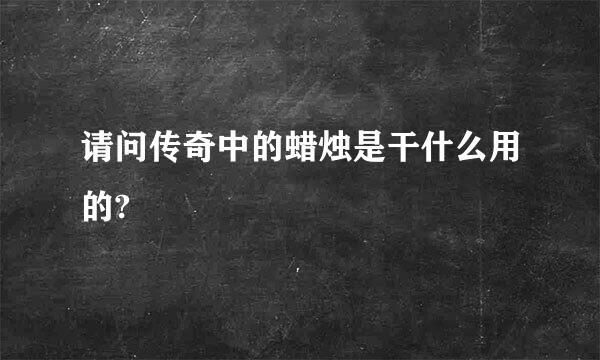 请问传奇中的蜡烛是干什么用的?