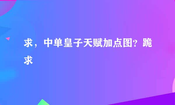 求，中单皇子天赋加点图？跪求