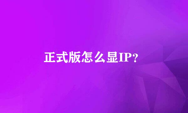 正式版怎么显IP？