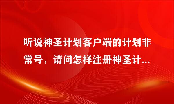 听说神圣计划客户端的计划非常号，请问怎样注册神圣计划客户端呢？