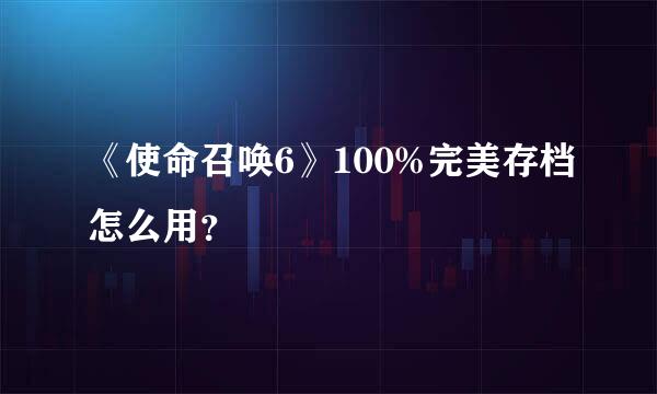 《使命召唤6》100%完美存档怎么用？