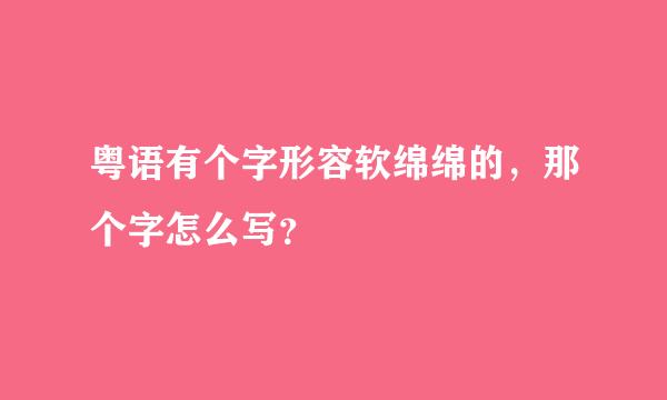 粤语有个字形容软绵绵的，那个字怎么写？