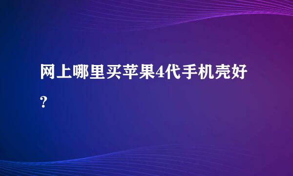 网上哪里买苹果4代手机壳好？