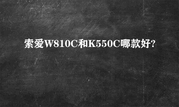 索爱W810C和K550C哪款好?