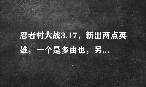 忍者村大战3.17，新出两点英雄，一个是多由也，另一个貌似是小南，但是怎么游戏里面没有小南